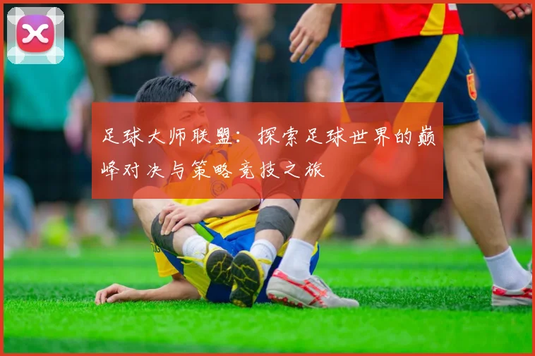 足球大师联盟：探索足球世界的巅峰对决与策略竞技之旅