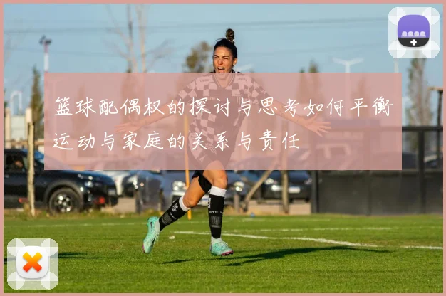篮球配偶权的探讨与思考如何平衡运动与家庭的关系与责任