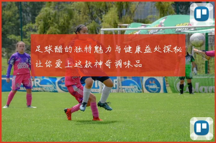 足球醋的独特魅力与健康益处探秘让你爱上这款神奇调味品