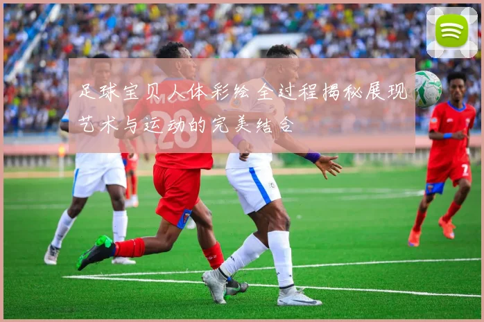 足球宝贝人体彩绘全过程揭秘展现艺术与运动的完美结合