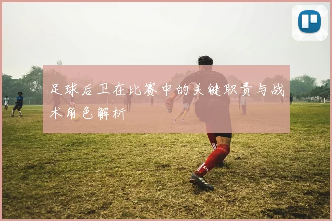 足球后卫在比赛中的关键职责与战术角色解析