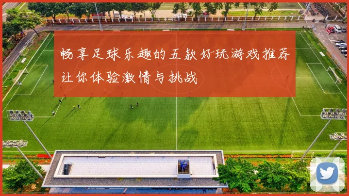 畅享足球乐趣的五款好玩游戏推荐让你体验激情与挑战