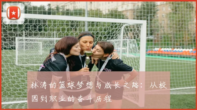 林涛的篮球梦想与成长之路：从校园到职业的奋斗历程