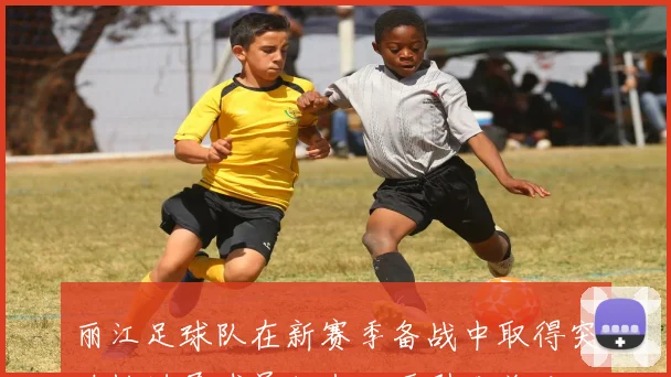 丽江足球队在新赛季备战中取得突破性进展球员状态回暖引发关注