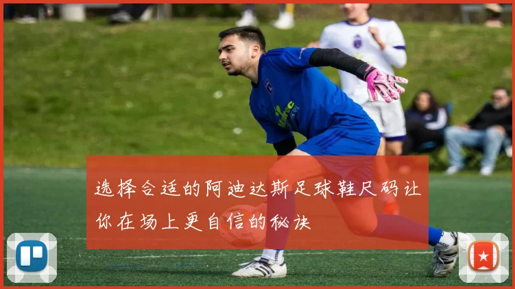 选择合适的阿迪达斯足球鞋尺码让你在场上更自信的秘诀