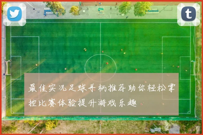 最佳实况足球手柄推荐助你轻松掌控比赛体验提升游戏乐趣