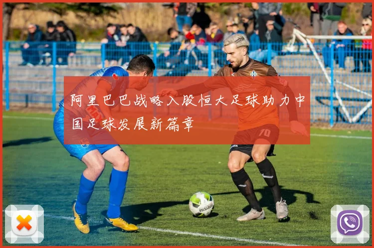 阿里巴巴战略入股恒大足球助力中国足球发展新篇章