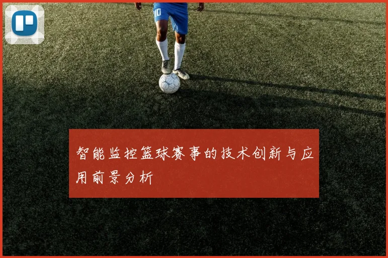 智能监控篮球赛事的技术创新与应用前景分析