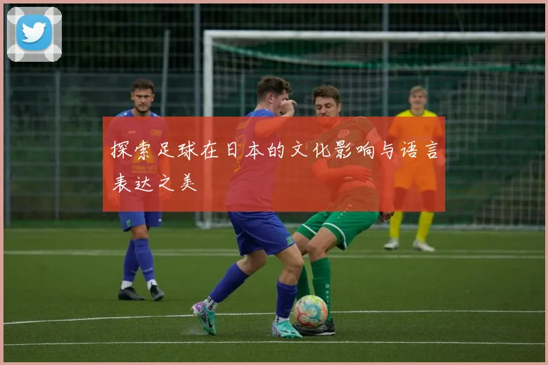 探索足球在日本的文化影响与语言表达之美